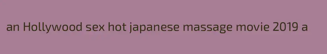 an Hollywood sex hot japanese massage movie 2019 a